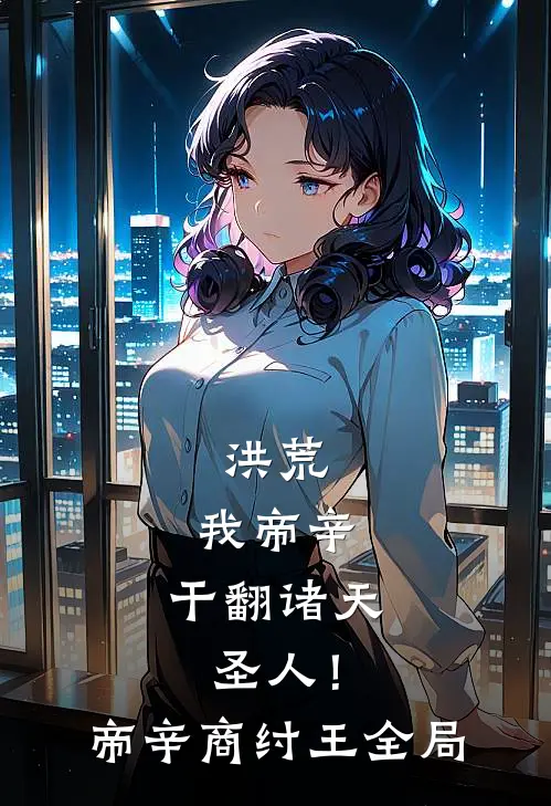 洪荒：我帝辛，干翻诸天圣人！帝辛商纣王全局