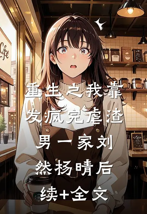 重生之我靠发疯完虐渣男一家刘然杨晴后续+全文
