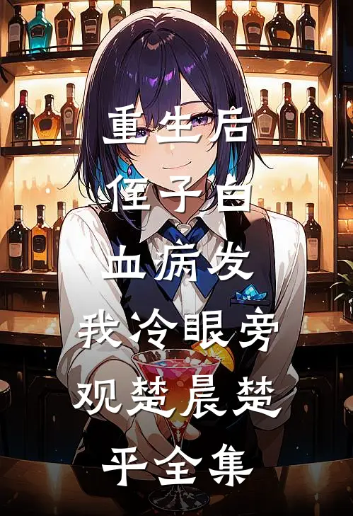 重生后，侄子白血病发，我冷眼旁观楚晨楚平全集