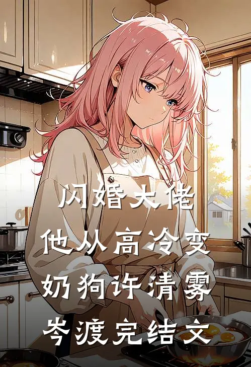 闪婚大佬，他从高冷变奶狗许清雾岑渡完结文
