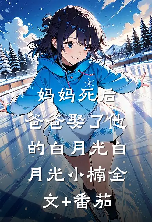 妈妈死后，爸爸娶了他的白月光白月光小楠全文+番茄