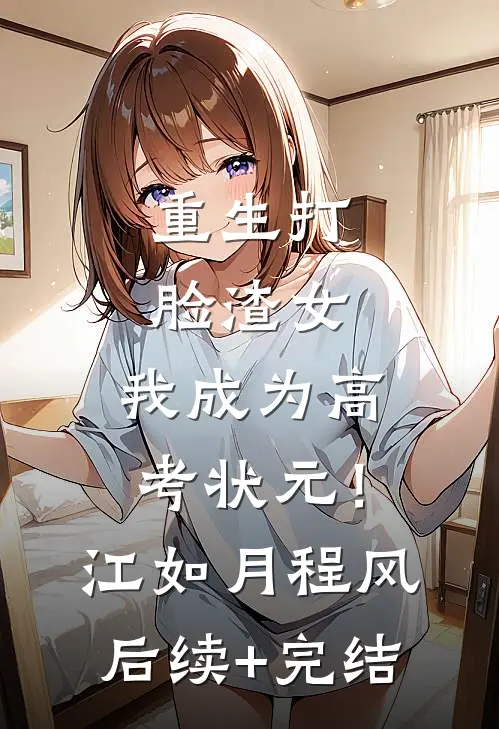 重生打脸渣女，我成为高考状元！江如月程风后续+完结