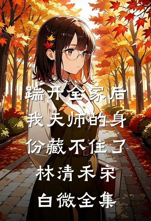 踹开全家后，我天师的身份藏不住了林清禾宋白微 全集