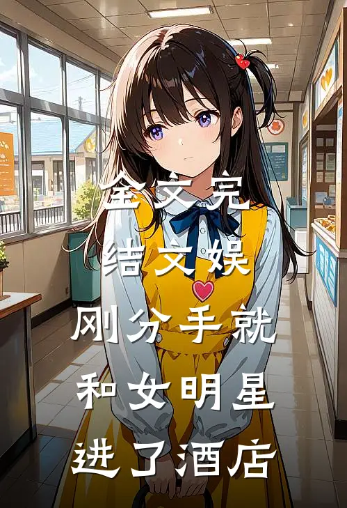 全文完结文娱：刚分手就和女明星进了酒店