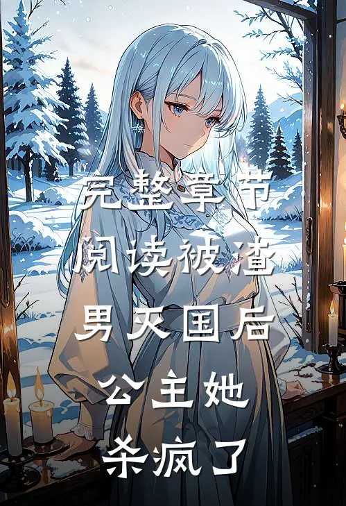 完整章节阅读被渣男灭国后，公主她杀疯了