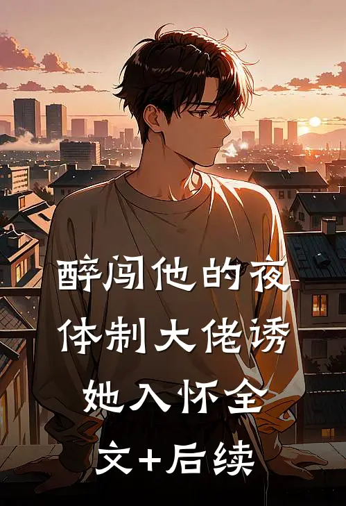 醉闯他的夜，体制大佬诱她入怀全文+后续