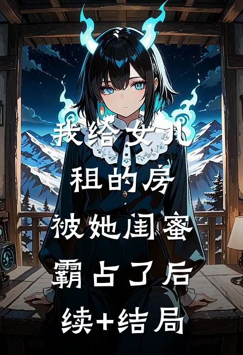 我给女儿租的房，被她闺蜜霸占了后续+结局