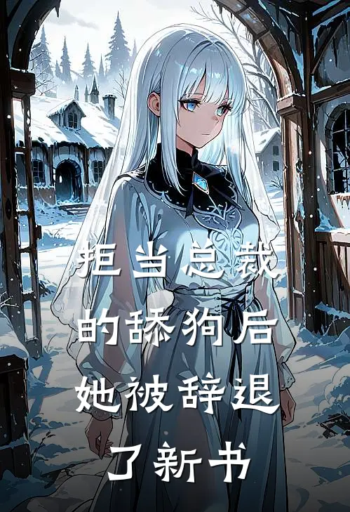 拒当总裁的舔狗后，她被辞退了新书