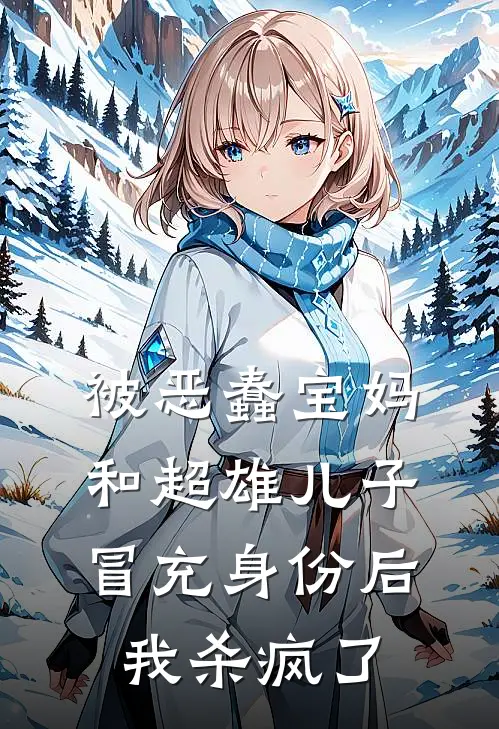 被恶蠢宝妈和超雄儿子冒充身份后，我杀疯了