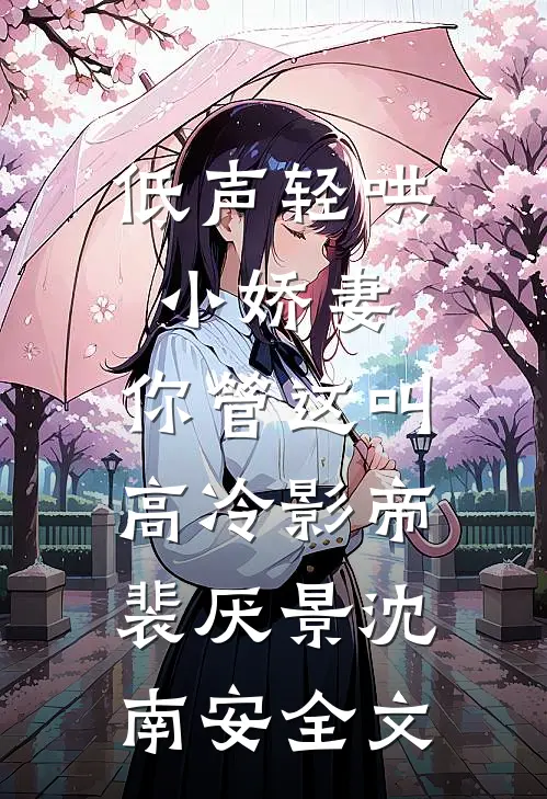 低声轻哄小娇妻，你管这叫高冷影帝裴厌景沈南安全文