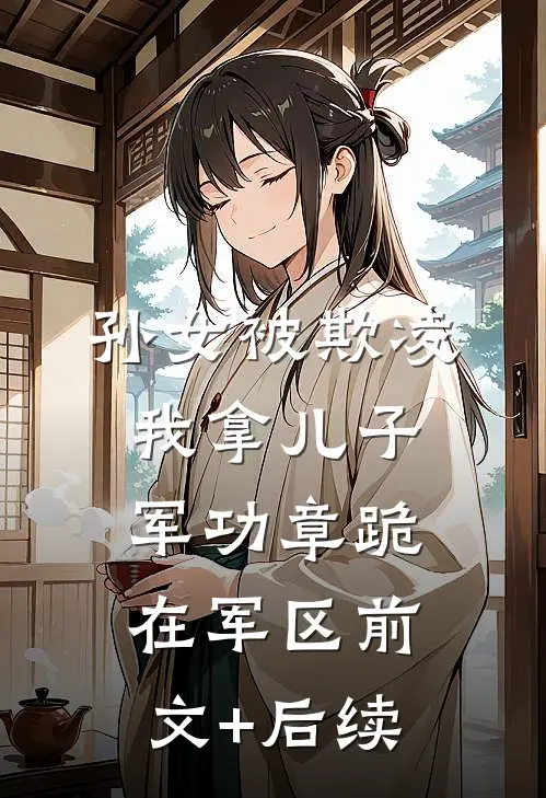 孙女被欺凌，我拿儿子军功章跪在军区前文+后续