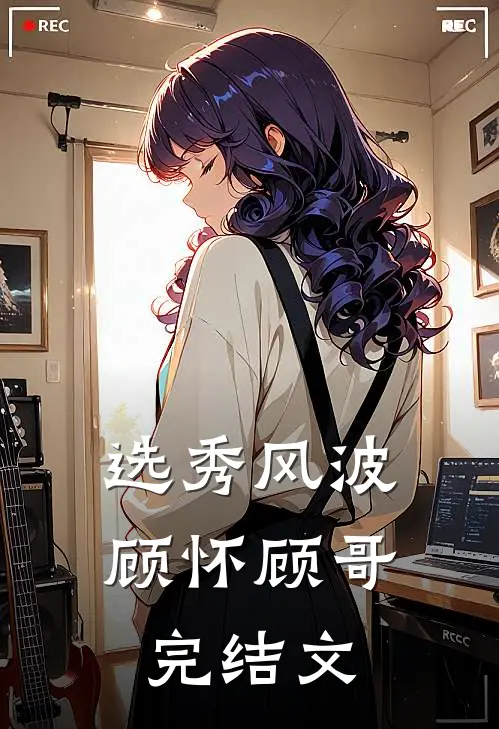 选秀风波顾怀顾哥完结文