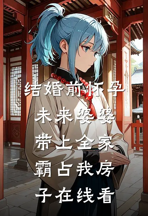 结婚前怀孕，未来婆婆带上全家霸占我房子在线看