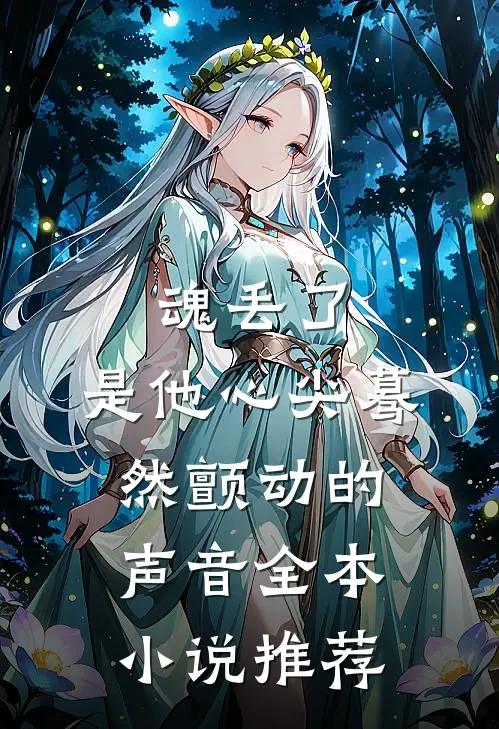 魂丢了，是他心尖蓦然颤动的声音全本小说推荐