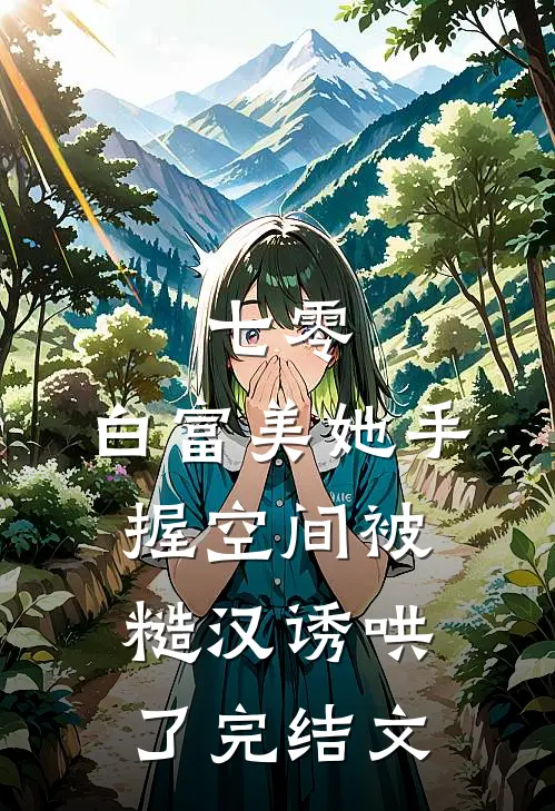 七零：白富美她手握空间被糙汉诱哄了完结文