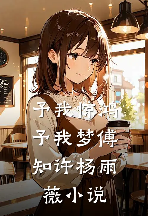 予我惊鸿，予我梦傅知许杨雨薇小说