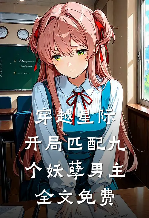 穿越星际：开局匹配九个妖孽男主全文免费