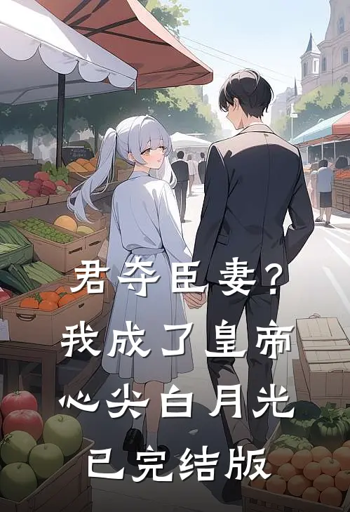 君夺臣妻？我成了皇帝心尖白月光已完结版