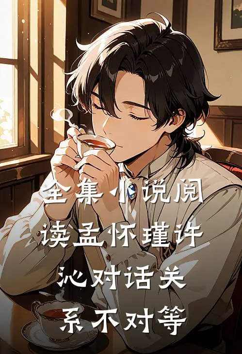 全集小说阅读孟怀瑾许沁对话关系不对等