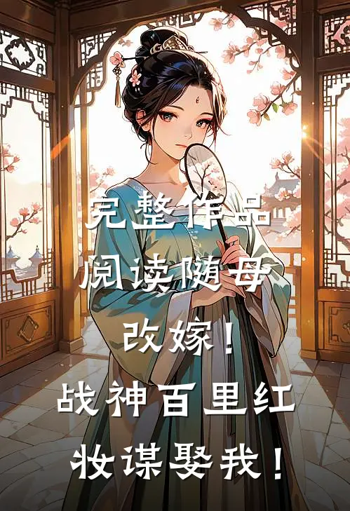 完整作品阅读随母改嫁！战神百里红妆谋娶我！