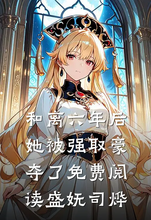和离六年后，她被强取豪夺了免费阅读盛妩司烨