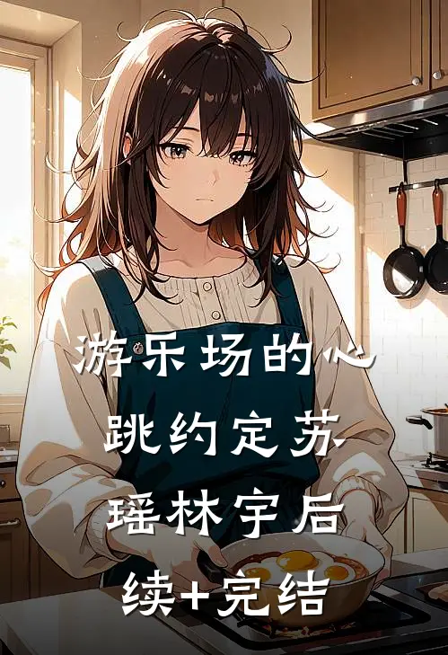 《游乐场的心跳约定》苏瑶林宇后续+完结