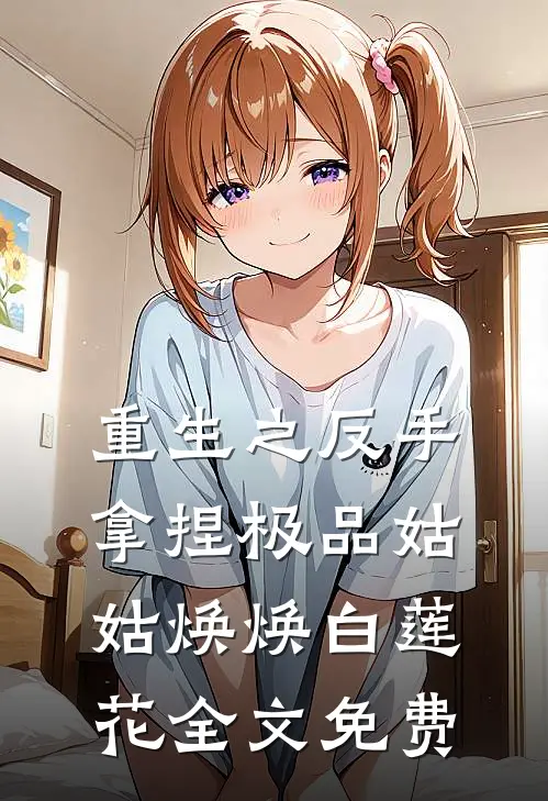 重生之反手拿捏极品姑姑焕焕白莲花全文免费
